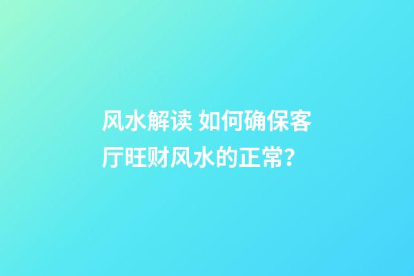 风水解读 如何确保客厅旺财风水的正常？